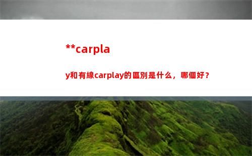 無線carplay和有線carplay的區別是什么，哪個好？(無線carplay連接不上怎么回事)