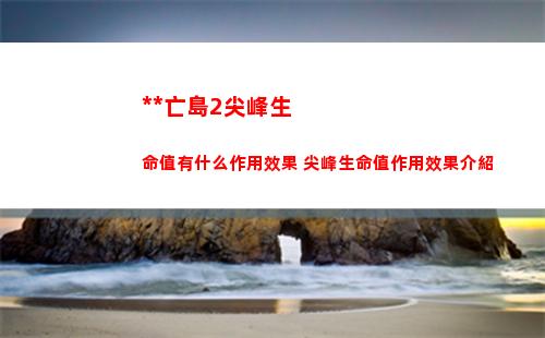 死亡島2尖峰生命值有什么作用效果 尖峰生命值作用效果介紹
