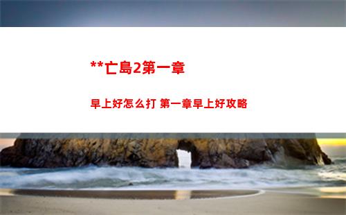 死亡島2第一章早上好怎么打 第一章早上好攻略