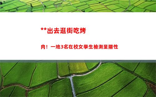 翻墻出去逛街吃烤肉！一地3名在校女學生檢測呈陽性