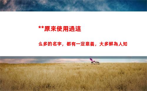 毛主席原來使用過這么多的名字，都有一定意義，大多鮮為人知