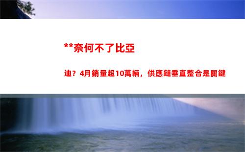疫情奈何不了比亞迪？4月銷量超10萬輛，供應鏈垂直整合是關鍵