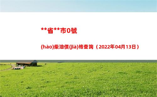 西藏省拉薩市0號(hào)柴油價(jià)格查詢（2022年04月13日）
