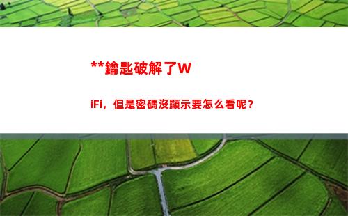 萬能鑰匙破解了WiFi，但是密碼沒顯示要怎么看呢？(萬能鑰匙破解了的密碼能看到嗎)