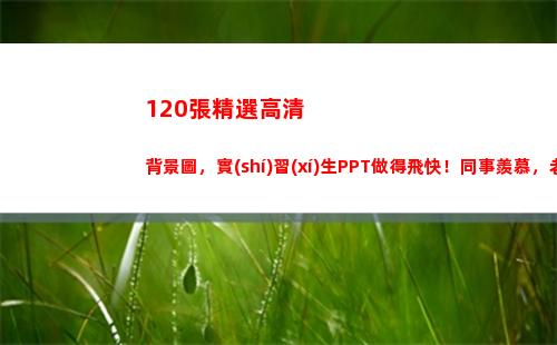 20張精選高清背景圖，實(shí)習(xí)生PPT做得飛快！同事羨慕，老板驚呆(精選5×120)"