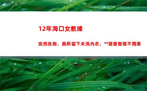 2年海口女教練突然失聯，廁所留下未洗內衣，警方調查發現不簡單(海口游泳教練招聘)"