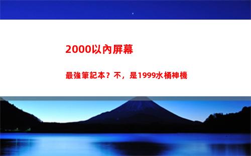 000以內屏幕最強筆記本？不，是1999水桶神機(2000以內屏幕好的手機)"
