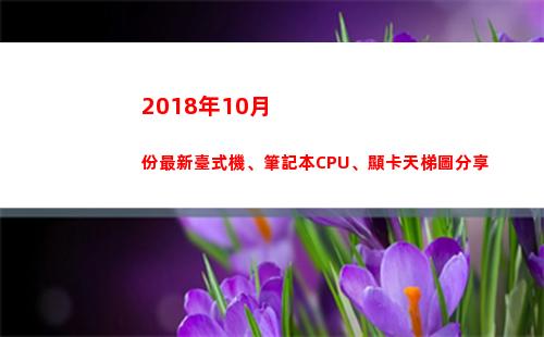 018年10月份最新臺式機、筆記本CPU、顯卡天梯圖分享(2018年10月1日)"