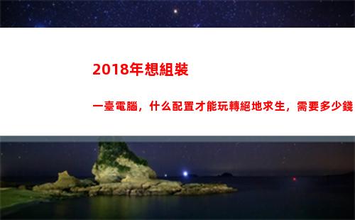 018年想組裝一臺電腦，什么配置才能玩轉絕地求生，需要多少錢？"