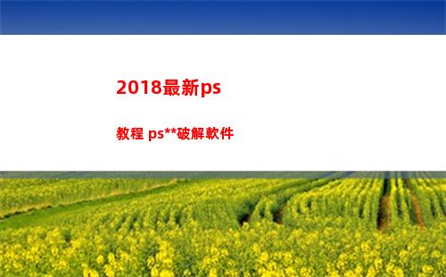 018最新ps教程+ps全套破解軟件(2018最新超星爾雅《創新創業》答案)"