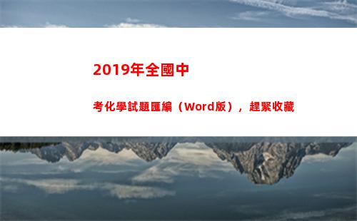 019年全國中考化學試題匯編（Word版），趕緊收藏(2019年全國中小學圖書館(室)推薦書目)"