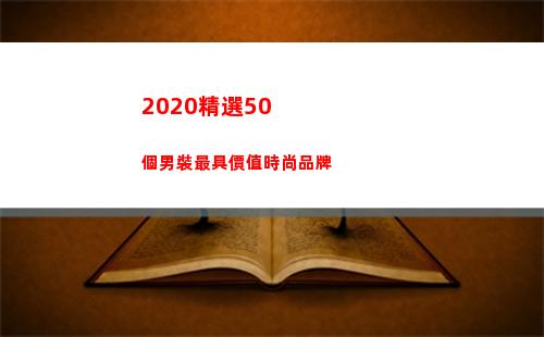 020精選50個男裝最具價值時尚品牌(2020精選試題c套英語聽說)"
