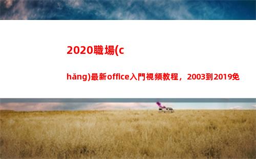 020職場(chǎng)最新office入門視頻教程，2003到2019免激活安裝，免費(fèi)領(lǐng)(2020職場(chǎng)電視劇)"