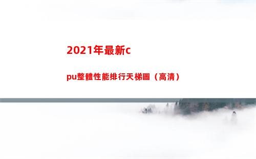 021年最新cpu整體性能排行天梯圖（高清）(2021年最新村民自治章程范本)"