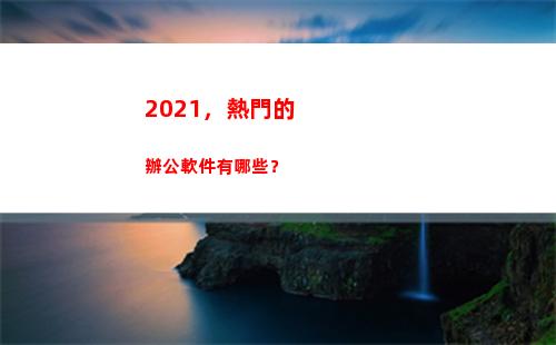 021，熱門的辦公軟件有哪些？(2021熱門的電視劇)"