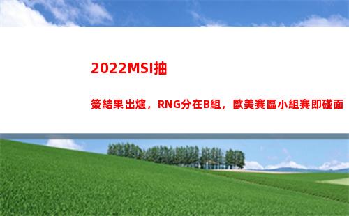 022MSI抽簽結果出爐，RNG分在B組，歐美賽區小組賽即碰面(2022MSI賽程)"