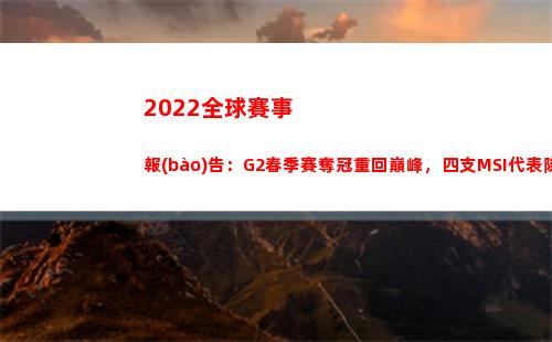 022全球賽事報(bào)告：G2春季賽奪冠重回巔峰，四支MSI代表隊(duì)確定(丁俊暉2022賽事)"