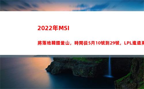 022年MSI將落地韓國釜山，時間從5月10號到29號，LPL進退兩難(2022年msi賽程)"