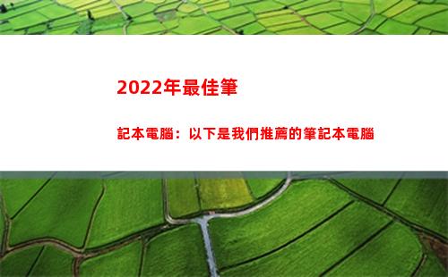 022年最佳筆記本電腦：以下是我們推薦的筆記本電腦(2022年最佳領證日期)"