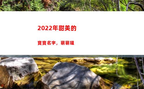 022年甜美的寶寶名字，萌萌噠(2022年甜美發(fā)型)"
