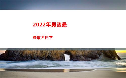 022年男孩最佳取名用字(2022年男孩最帥發型)"