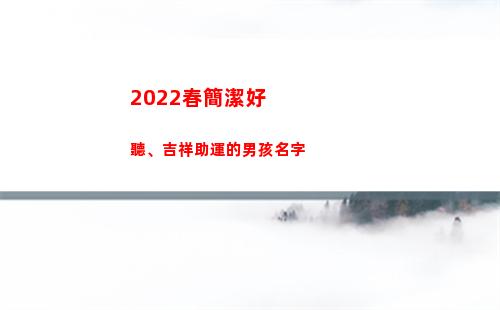022春簡潔好聽、吉祥助運的男孩名字(早安2022最簡潔)"