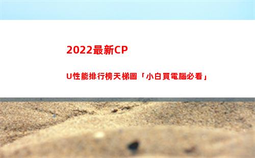 022最新CPU性能排行榜天梯圖「小白買電腦必看」(2022最新cf空白名)"