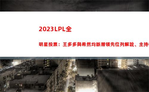 023LPL全明星投票：王多多與希然均斷層領先位列解說、主持榜"