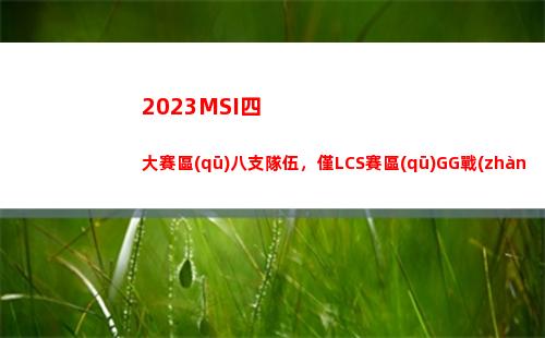 023MSI四大賽區(qū)八支隊伍，僅LCS賽區(qū)GG戰(zhàn)隊還未晉級S13"