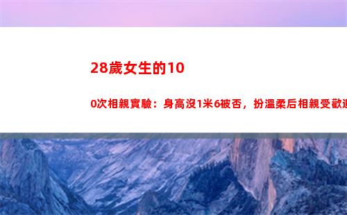 8歲女生的100次相親實驗：身高沒1米6被否，扮溫柔后相親受歡迎(28歲女生的朋友圈)"