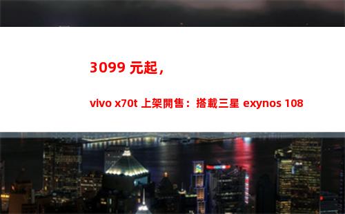 3099 元起，vivo x70t 上架開售：搭載三星 exynos 1080