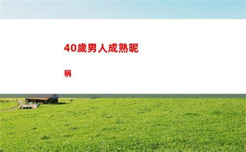 0歲男人成熟昵稱(40歲男人成熟昵稱)"