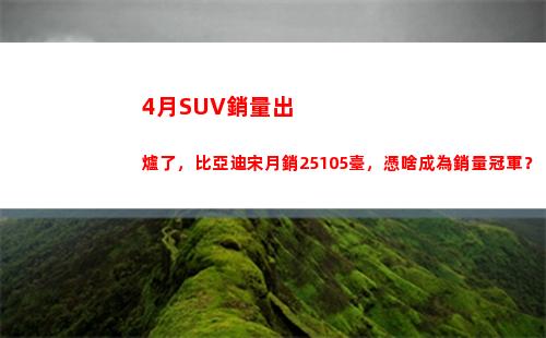 月SUV銷量出爐了，比亞迪宋月銷25105臺，憑啥成為銷量冠軍？(sUv銷量)"