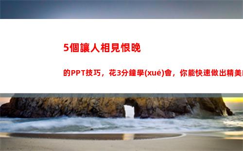 個讓人相見恨晚的PPT技巧，花3分鐘學(xué)會，你能快速做出精美的PPT(讓我們相見恨晚)"