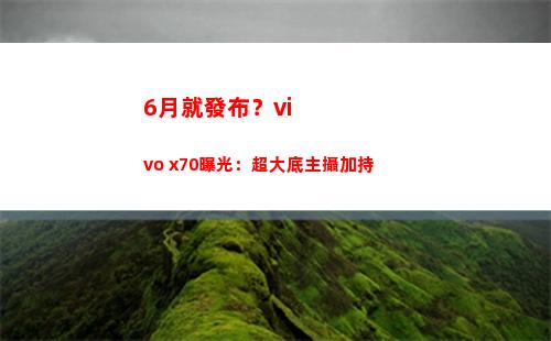 6月就頒布？vivo x70暴光：超大底主攝加持