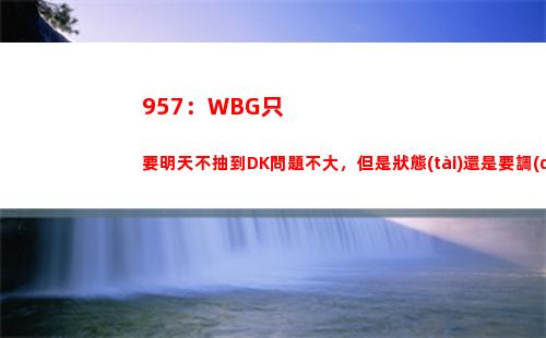 57：WBG只要明天不抽到DK問題不大，但是狀態(tài)還是要調(diào)整"
