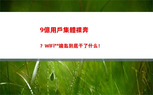 億用戶集體裸奔？WiFi萬能鑰匙到底干了什么！(集體裸奔的窯三代)"