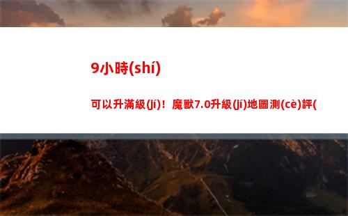 小時(shí)可以升滿級(jí)！魔獸7.0升級(jí)地圖測(cè)評(píng)(藝人滿級(jí)多少小時(shí))"