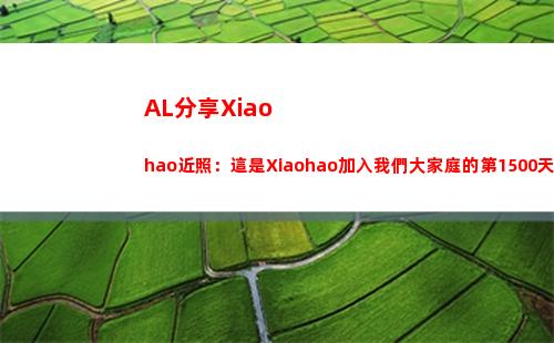 AL分享Xiaohao近照：這是Xiaohao加入我們大家庭的第1500天