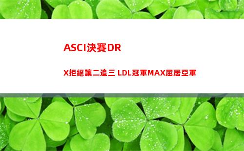 ASCI決賽DRX拒絕讓二追三 LDL冠軍MAX屈居亞軍