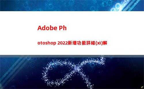 Adobe Photoshop 2022新增功能詳細(xì)解