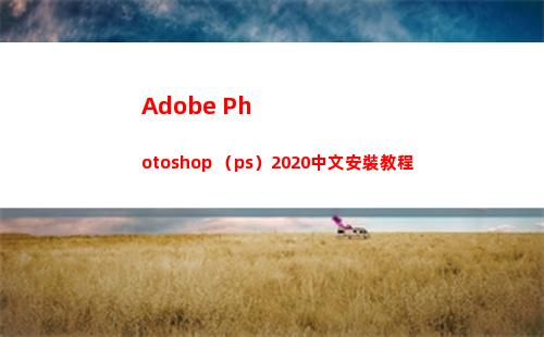 Adobe Photoshop （ps）2020中文安裝教程