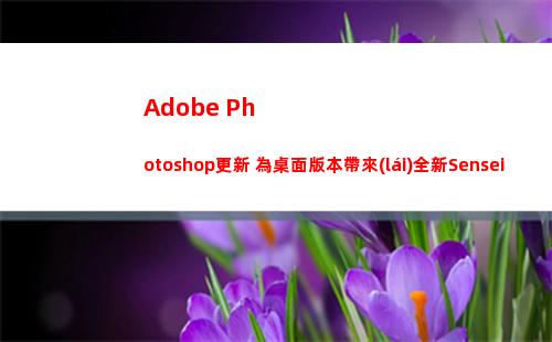 Adobe Photoshop更新 為桌面版本帶來(lái)全新Sensei AI功能