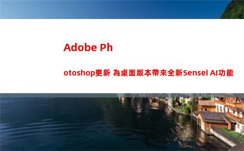 Adobe Photoshop更新 為桌面版本帶來全新Sensei AI功能