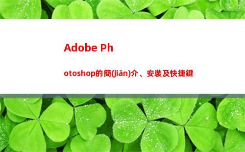 Adobe Photoshop的簡(jiǎn)介、安裝及快捷鍵