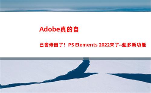 Adobe真的自己會修圖了！PS Elements 2022來了~超多新功能率先體驗