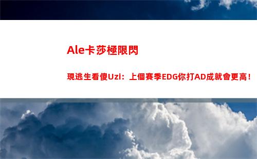 Ale卡莎極限閃現逃生看傻Uzi：上個賽季EDG你打AD成就會更高！