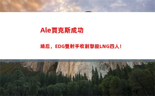 Ale賈克斯成功繞后，EDG雙射手收割擊殺LNG四人！