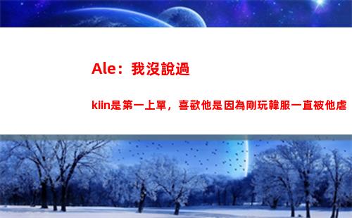 Ale：我沒說過kiin是第一上單，喜歡他是因為剛玩韓服一直被他虐