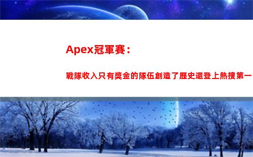 Apex冠軍賽：戰隊收入只有獎金的隊伍創造了歷史還登上熱搜第一